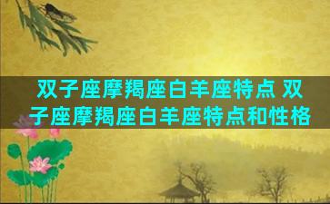 双子座摩羯座白羊座特点 双子座摩羯座白羊座特点和性格